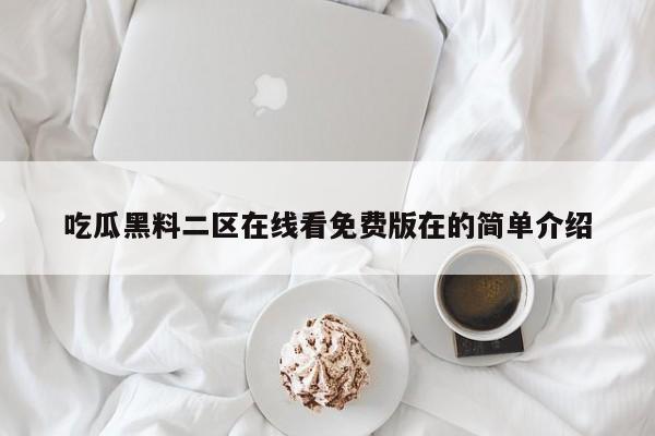 吃瓜黑料二区在线看免费版在的简单介绍