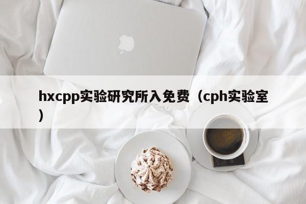 hxcpp实验研究所入免费（cph实验室）