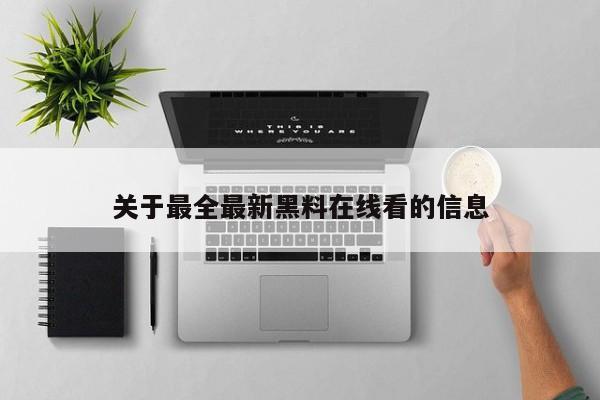 关于最全最新黑料在线看的信息