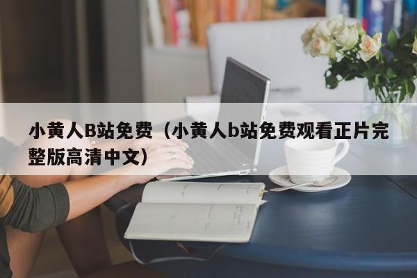 小黄人B站免费（小黄人b站免费观看正片完整版高清中文）