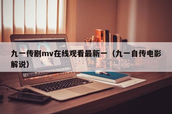 九一传剧mv在线观看最新一（九一自传电影解说）