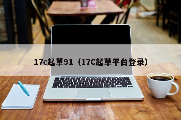 17c起草91（17C起草平台登录）