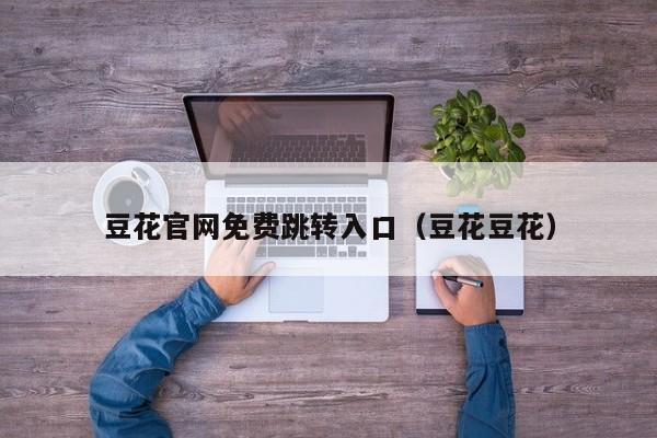 豆花官网免费跳转入口（豆花豆花）