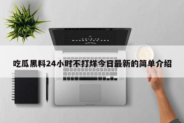 吃瓜黑料24小时不打烊今日最新的简单介绍