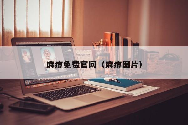 麻痘免费官网（麻痘图片）
