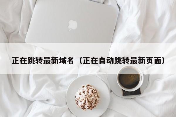 正在跳转最新域名（正在自动跳转最新页面）