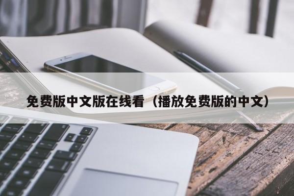 免费版中文版在线看（播放免费版的中文）