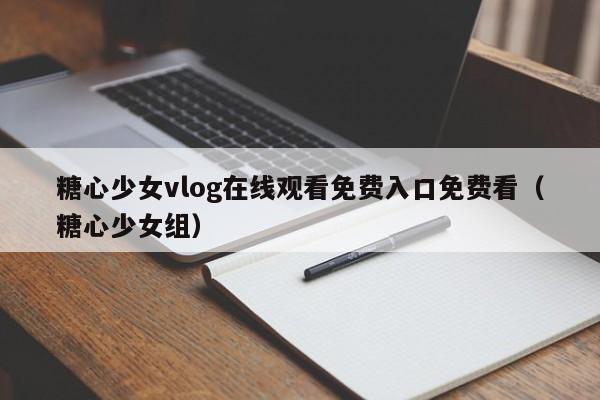 糖心少女vlog在线观看免费入口免费看（糖心少女组）