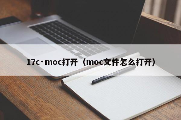 17c·moc打开（moc文件怎么打开）
