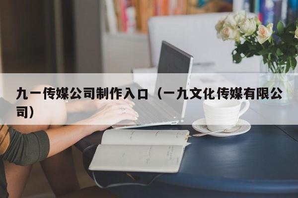 九一传媒公司制作入口（一九文化传媒有限公司）