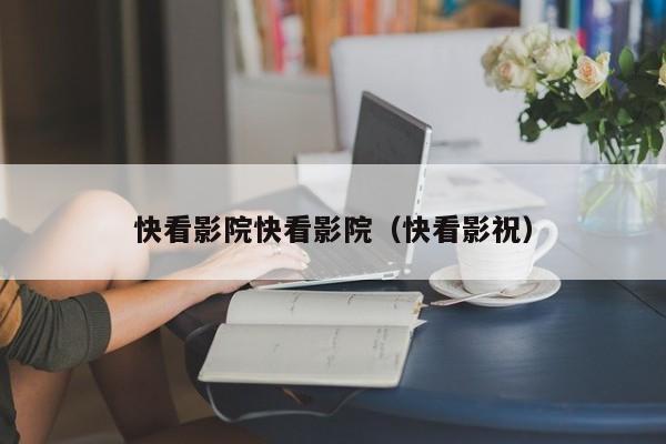 快看影院快看影院（快看影祝）