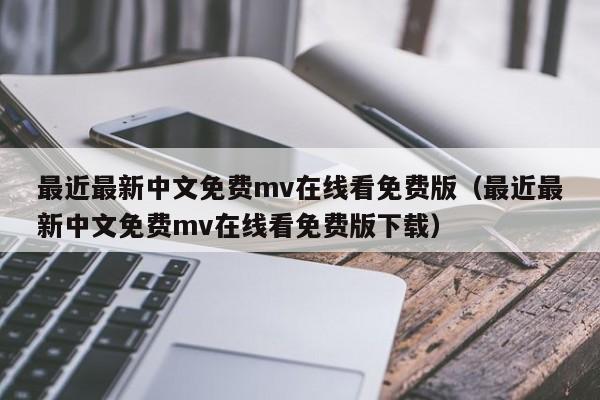 最近最新中文免费mv在线看免费版（最近最新中文免费mv在线看免费版下载）