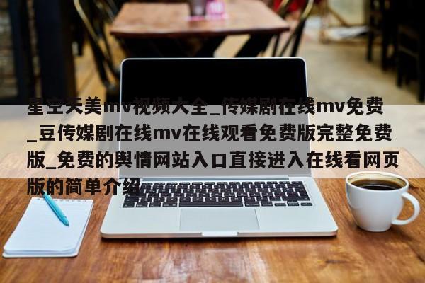 星空天美mv视频大全_传媒剧在线mv免费_豆传媒剧在线mv在线观看免费版完整免费版_免费的舆情网站入口直接进入在线看网页版的简单介绍