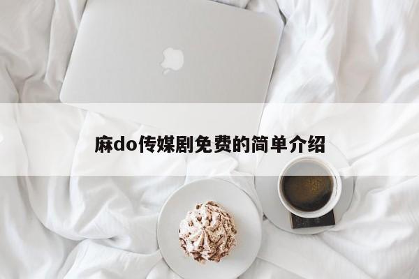 麻do传媒剧免费的简单介绍
