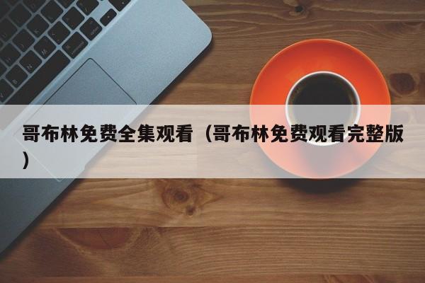 哥布林免费全集观看（哥布林免费观看完整版）