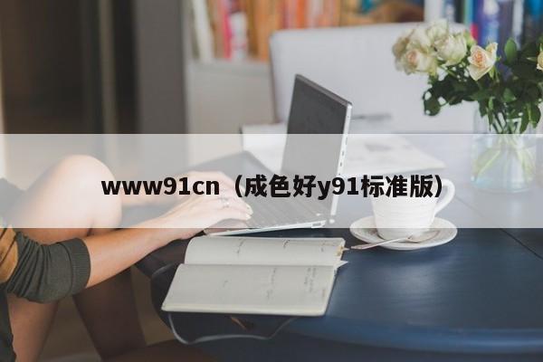 www91cn（成色好y91标准版）