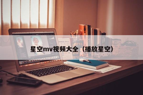星空mv视频大全（播放星空）