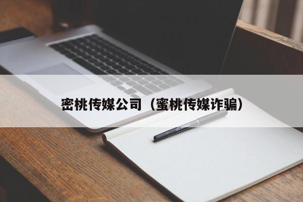 密桃传媒公司（蜜桃传媒诈骗）