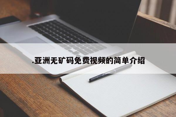 .亚洲无矿码免费视频的简单介绍