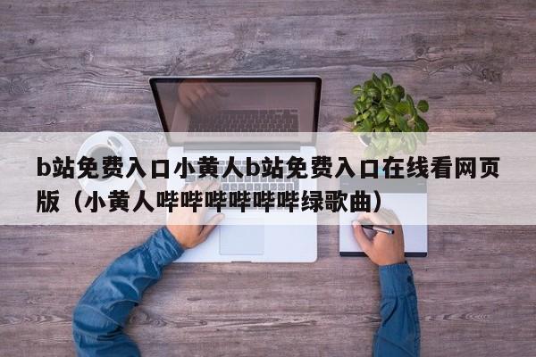 b站免费入口小黄人b站免费入口在线看网页版（小黄人哔哔哔哔哔哔绿歌曲）