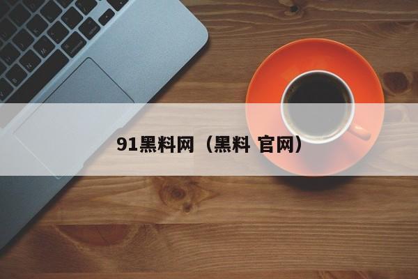 91黑料网（黑料 官网）