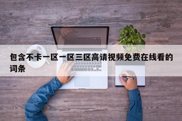 包含不卡一区一区三区高请视频免费在线看的词条