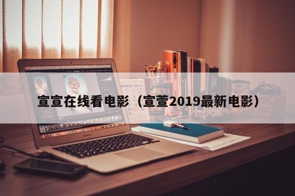 宣宣在线看电影（宣萱2019最新电影）