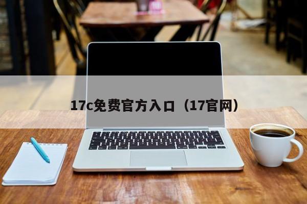 17c免费官方入口（17官网）