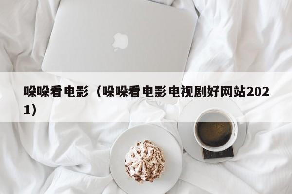 哚哚看电影（哚哚看电影电视剧好网站2021）