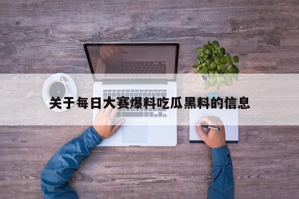 关于每日大赛爆料吃瓜黑料的信息